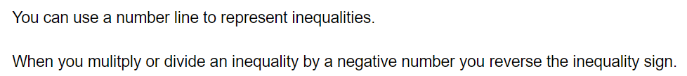 You can use a number line to represent inequalities.

When you mulitply or divide an inequality by a negative number you reverse the inequality sign.