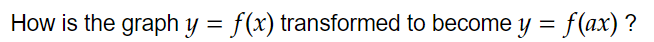 How is the graph y=f(x) transformed to become y=f(ax) ?