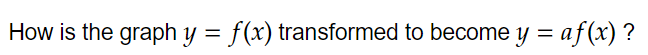 How is the graph y=f(x) transformed to become y=af(x) ?