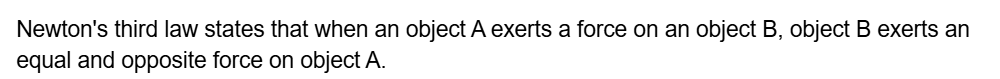 Newton's third law states that when an object A exerts a force on an object B, object B exerts an equal and opposite force on object A.